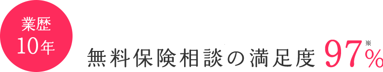 業歴10年 無料保険相談の満足度97%